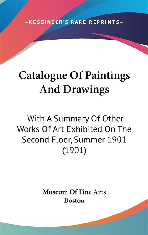 Catalogue Of Paintings And Drawings: With A Summary Of Other Works Of Art Exhibited On The Second Floor, Summer 1901 (1901) (Hardcover)