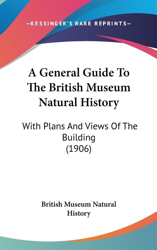 A General Guide To The British Museum Natural History: With Plans And Views Of The Building (1906) (Hardcover)