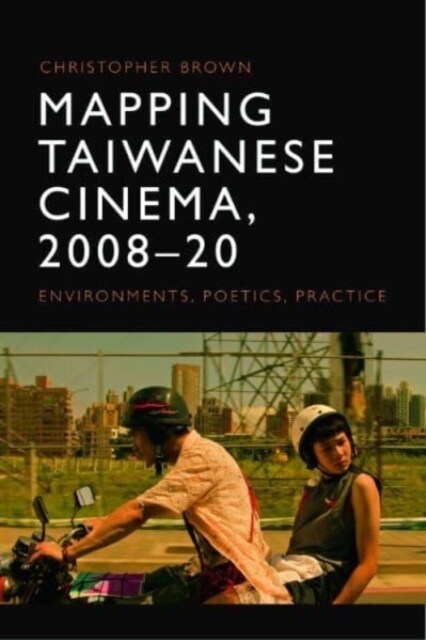 Mapping Taiwanese Cinema, 2008-20 : Environments, Poetics, Practice (Hardcover)