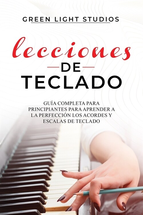 Lecciones de Teclado: Gu? Completa para Principiantes para Aprender a la Perfecci? los Acordes y Escalas de Teclado (Paperback)