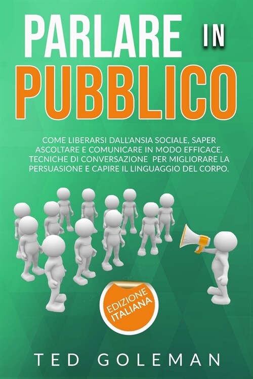 Parlare in pubblico: Come liberarsi dallansia sociale, saper ascoltare e comunicare in modo efficace. Tecniche di conversazione per miglio (Paperback)