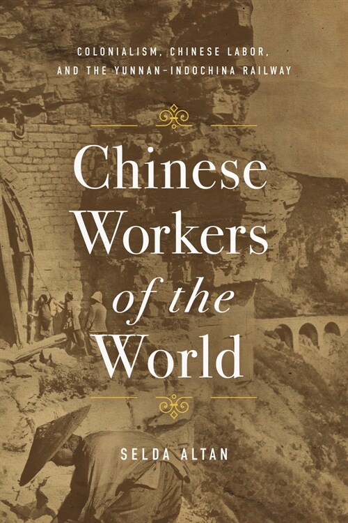 Chinese Workers of the World: Colonialism, Chinese Labor, and the Yunnan-Indochina Railway (Hardcover)