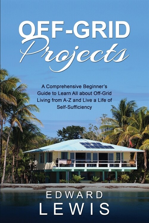 Off-Grid Projects: A Comprehensive Beginners Guide to Learn All about OffGrid Living from A-Z and Live a Life of Self-Sufficiency (Paperback)