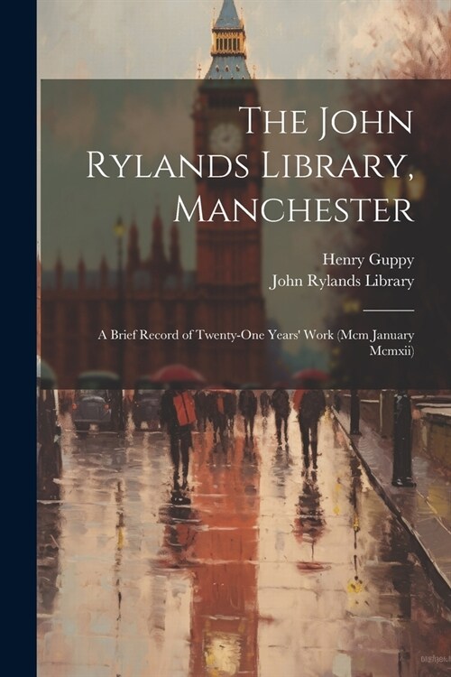 The John Rylands Library, Manchester: A Brief Record of Twenty-One Years Work (Mcm January Mcmxii) (Paperback)