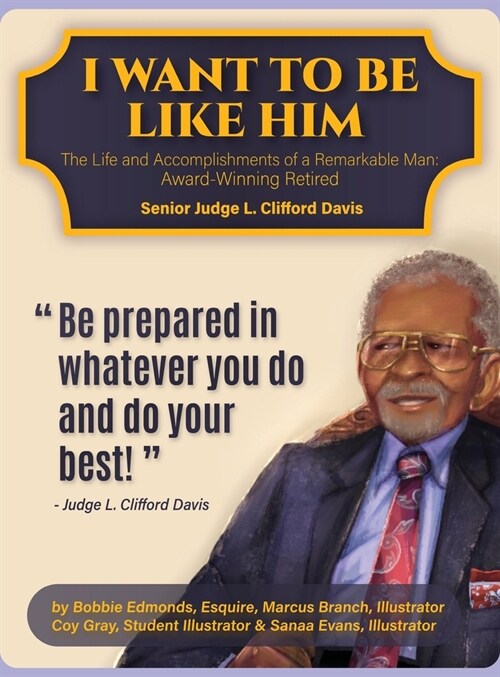 I Want To Be Like Him: The Life and Accomplishments of a Remarkable Man: Award-Winning Retired Senior Judge L. Clifford Davis (Hardcover)