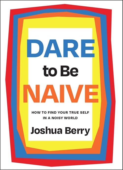 Dare to Be Naive: How to Find Your True Self in a Noisy World (Hardcover)