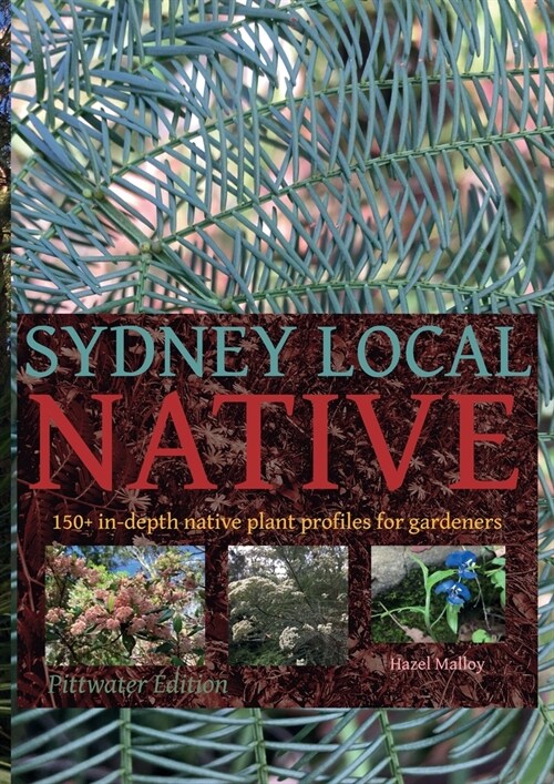 Sydney Local Native: 150 in-depth native plant profiles for gardeners (Paperback, Pittwater)