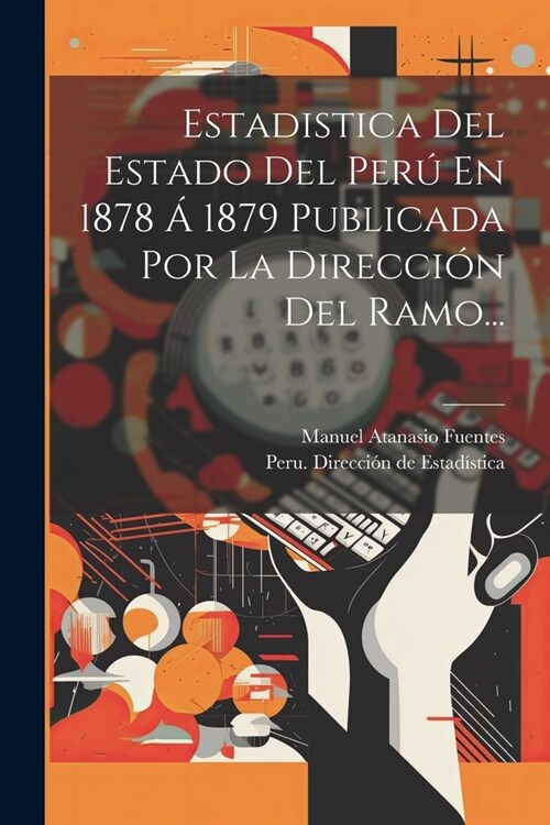 Estadistica Del Estado Del Per?En 1878 ?1879 Publicada Por La Direcci? Del Ramo... (Paperback)