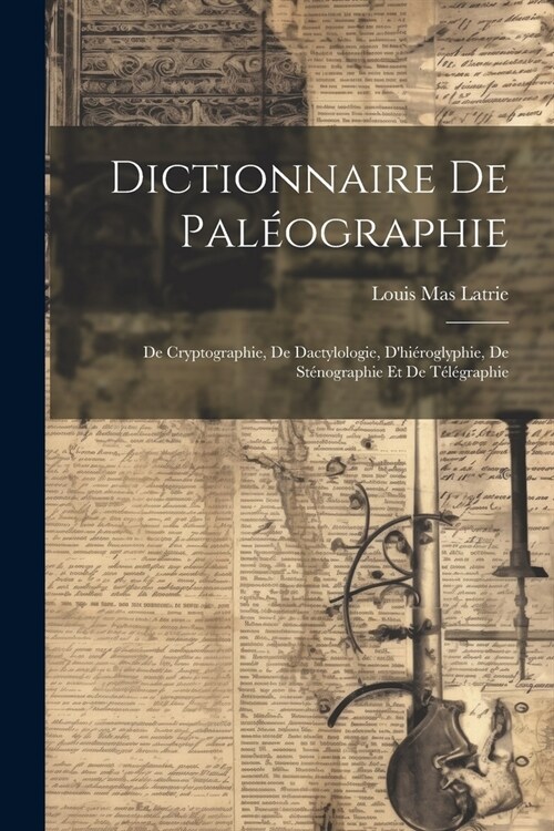 Dictionnaire De Pal?graphie: De Cryptographie, De Dactylologie, Dhi?oglyphie, De St?ographie Et De T??raphie (Paperback)