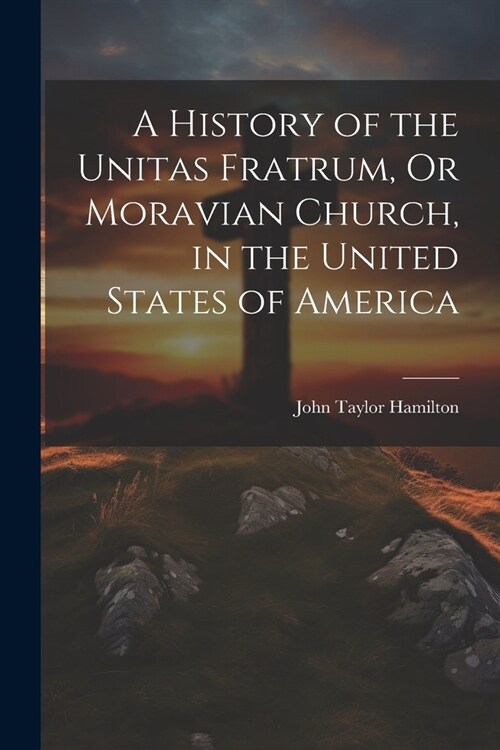 A History of the Unitas Fratrum, Or Moravian Church, in the United States of America (Paperback)