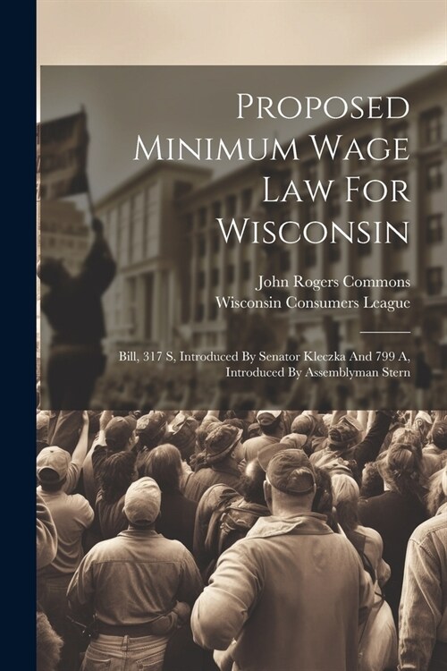 Proposed Minimum Wage Law For Wisconsin: Bill, 317 S, Introduced By Senator Kleczka And 799 A, Introduced By Assemblyman Stern (Paperback)