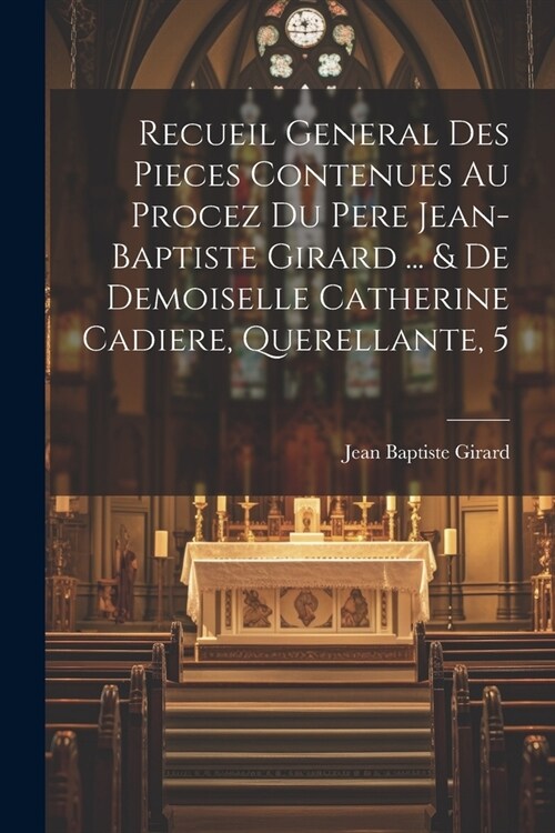 Recueil General Des Pieces Contenues Au Procez Du Pere Jean-baptiste Girard ... & De Demoiselle Catherine Cadiere, Querellante, 5 (Paperback)
