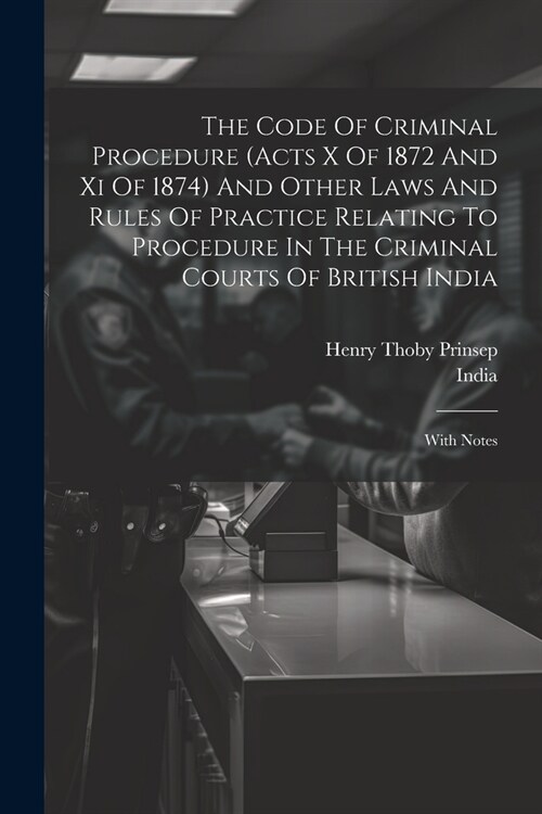 The Code Of Criminal Procedure (acts X Of 1872 And Xi Of 1874) And Other Laws And Rules Of Practice Relating To Procedure In The Criminal Courts Of Br (Paperback)