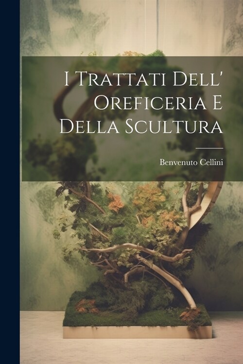 I Trattati Dell Oreficeria E Della Scultura (Paperback)