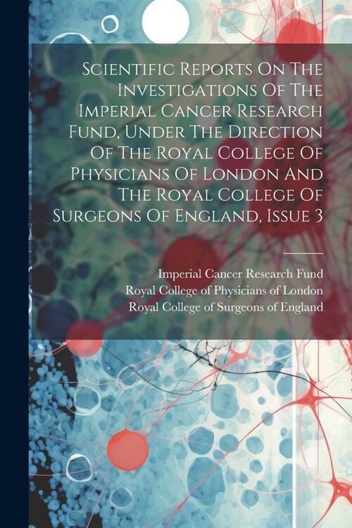 Scientific Reports On The Investigations Of The Imperial Cancer Research Fund, Under The Direction Of The Royal College Of Physicians Of London And Th (Paperback)