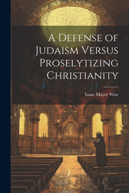 A Defense of Judaism Versus Proselytizing Christianity (Paperback)