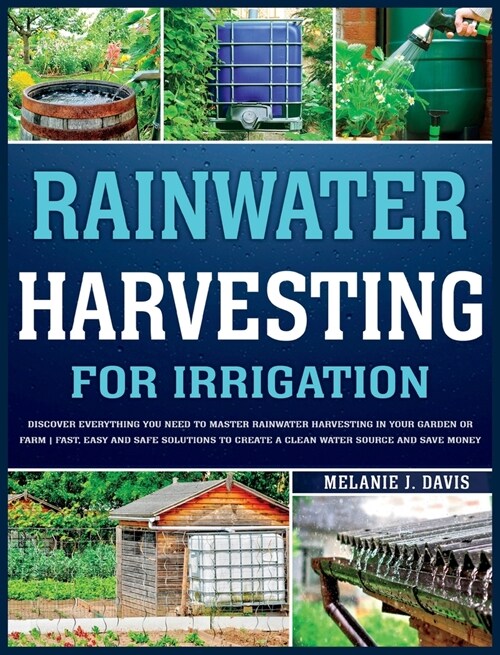 Rainwater Harvesting For Irrigation: Discover Everything You Need to Master Rainwater Harvesting in Your Garden or Farm Fast, Easy and Safe Solutions (Hardcover)