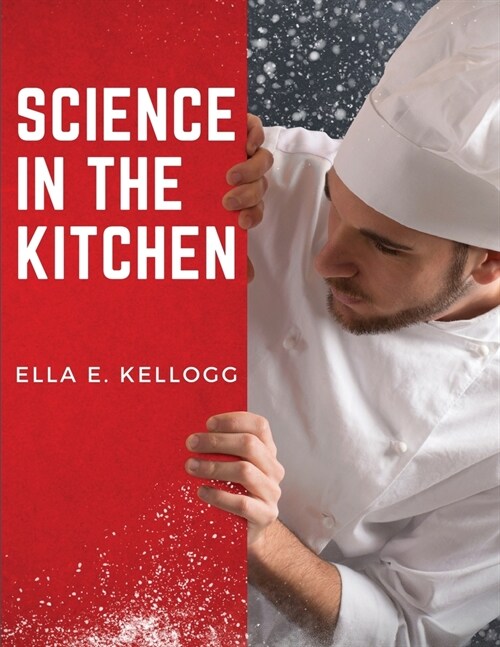 Science in the Kitchen: A Scientific Treatise On Food Substances and Their Properties Together with Wholesome Recipes (Paperback)