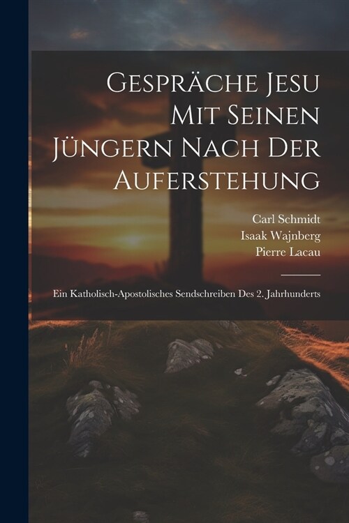 Gespr?he Jesu mit seinen J?gern nach der Auferstehung; ein katholisch-apostolisches Sendschreiben des 2. Jahrhunderts (Paperback)