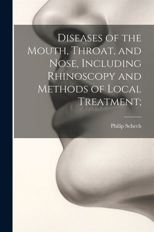 Diseases of the Mouth, Throat, and Nose, Including Rhinoscopy and Methods of Local Treatment; (Paperback)