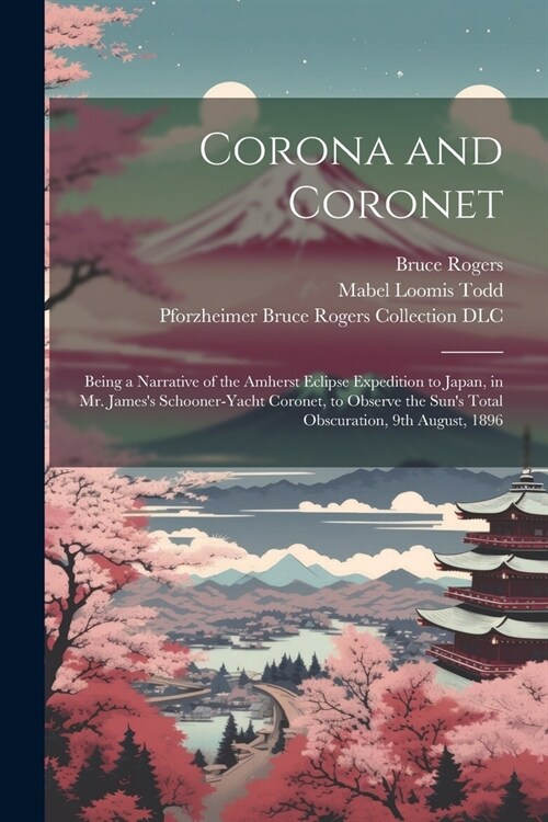 Corona and Coronet: Being a Narrative of the Amherst Eclipse Expedition to Japan, in Mr. Jamess Schooner-yacht Coronet, to Observe the Su (Paperback)