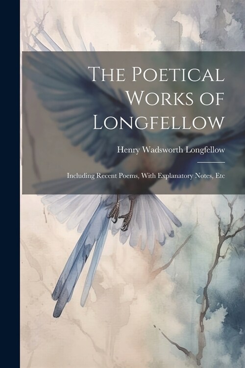 The Poetical Works of Longfellow: Including Recent Poems, With Explanatory Notes, Etc (Paperback)