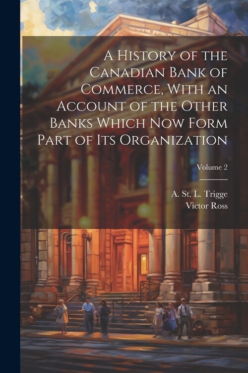 A History of the Canadian Bank of Commerce, With an Account of the Other Banks Which Now Form Part of Its Organization; Volume 2 (Paperback)