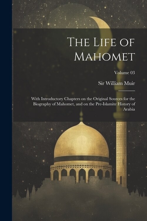 The Life of Mahomet: With Introductory Chapters on the Original Sources for the Biography of Mahomet, and on the Pre-Islamite History of Ar (Paperback)