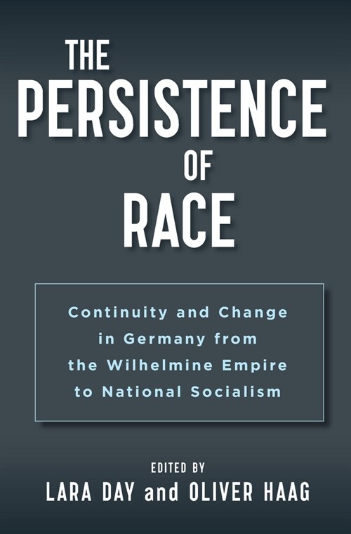 The Persistence of Race : Continuity and Change in Germany from the Wilhelmine Empire to National Socialism (Paperback)