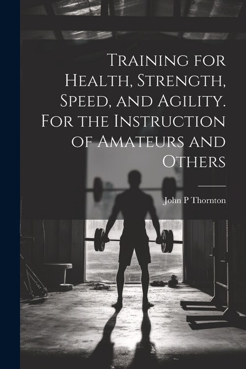 Training for Health, Strength, Speed, and Agility. For the Instruction of Amateurs and Others (Paperback)