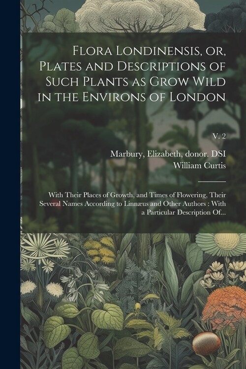 Flora Londinensis, or, Plates and Descriptions of Such Plants as Grow Wild in the Environs of London: With Their Places of Growth, and Times of Flower (Paperback)