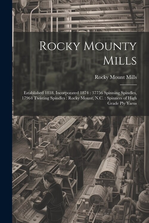 Rocky Mounty Mills: Established 1818, Incorporated 1874: 37756 Spinning Spindles, 17964 Twisting Spindles: Rocky Mount, N.C.: Spinners of (Paperback)