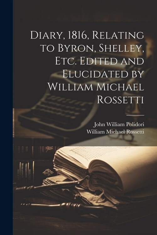 Diary, 1816, Relating to Byron, Shelley, Etc. Edited and Elucidated by William Michael Rossetti (Paperback)