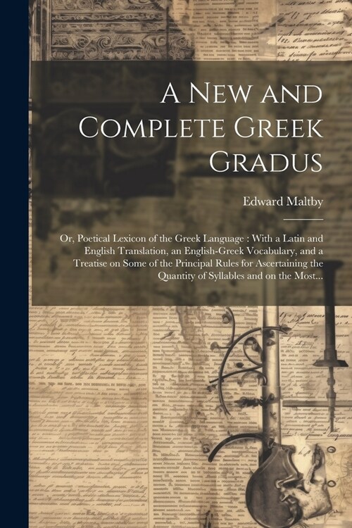 A New and Complete Greek Gradus: Or, Poetical Lexicon of the Greek Language: With a Latin and English Translation, an English-Greek Vocabulary, and a (Paperback)