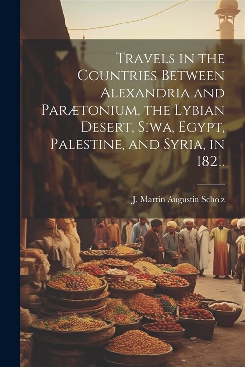 Travels in the Countries Between Alexandria and Par?onium, the Lybian Desert, Siwa, Egypt, Palestine, and Syria, in 1821. (Paperback)