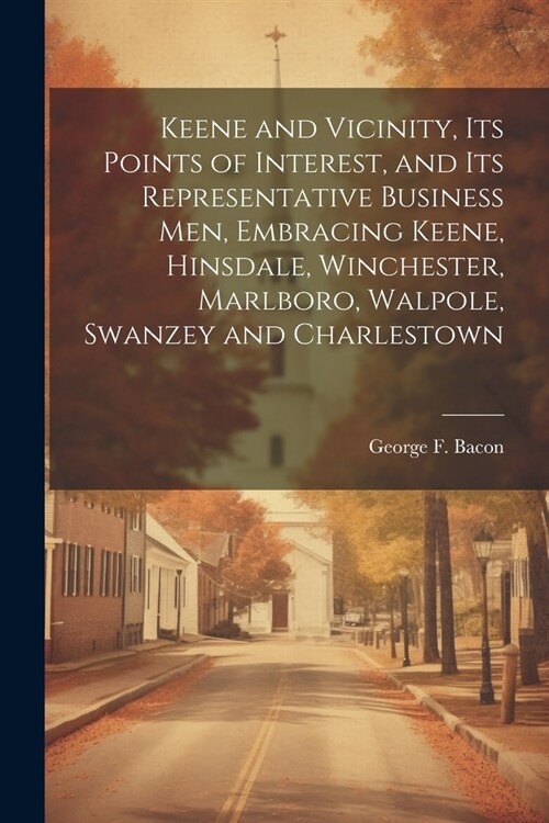 Keene and Vicinity, Its Points of Interest, and Its Representative Business Men, Embracing Keene, Hinsdale, Winchester, Marlboro, Walpole, Swanzey and (Paperback)