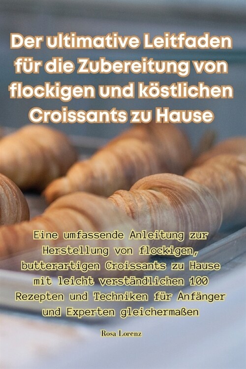 Der ultimative Leitfaden f? die Zubereitung von flockigen und k?tlichen Croissants zu Hause (Paperback)