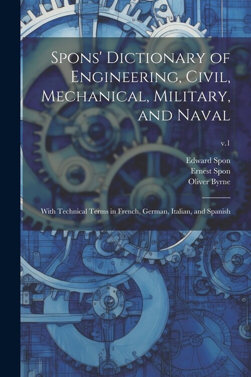 Spons Dictionary of Engineering, Civil, Mechanical, Military, and Naval; With Technical Terms in French, German, Italian, and Spanish; v.1 (Paperback)