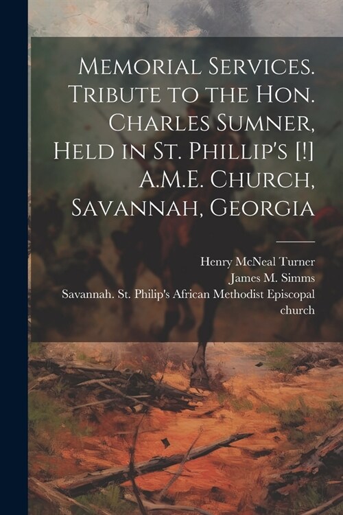 Memorial Services. Tribute to the Hon. Charles Sumner, Held in St. Phillips [!] A.M.E. Church, Savannah, Georgia (Paperback)