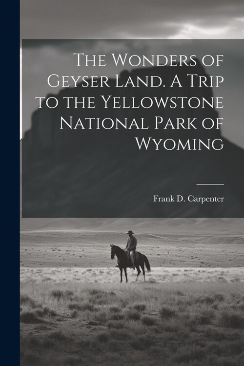 The Wonders of Geyser Land. A Trip to the Yellowstone National Park of Wyoming (Paperback)