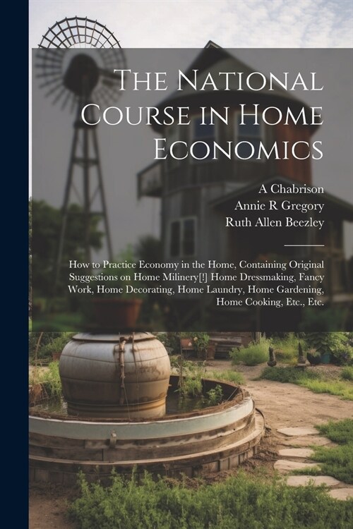 The National Course in Home Economics; How to Practice Economy in the Home, Containing Original Suggestions on Home Milinery[!] Home Dressmaking, Fanc (Paperback)