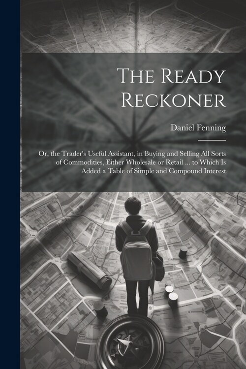 The Ready Reckoner: Or, the Traders Useful Assistant, in Buying and Selling All Sorts of Commodities, Either Wholesale or Retail ... to W (Paperback)