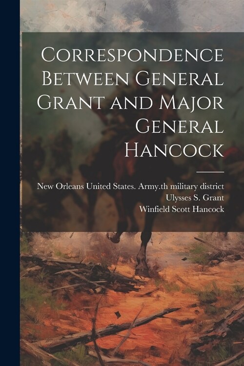 Correspondence Between General Grant and Major General Hancock (Paperback)