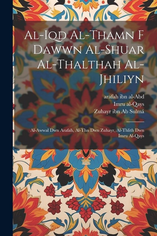 al-Iqd al-thamn f dawwn al-shuar al-thalthah al-jhiliyn: Al-awwal dwn arafah, al-thn dwn Zuhayr, al-thlith dwn Imru al-Qays (Paperback)