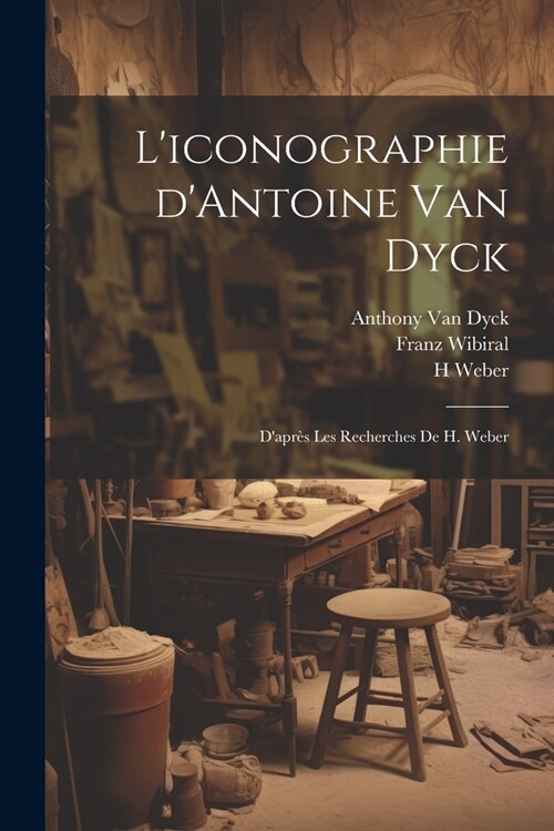 Liconographie dAntoine Van Dyck: Daprès les recherches de H. Weber (Paperback)