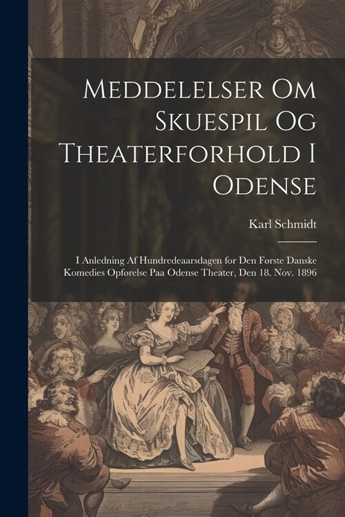 Meddelelser om skuespil og theaterforhold i Odense; i anledning af hundredeaarsdagen for den f?ste danske komedies opf?else paa Odense theater, den (Paperback)