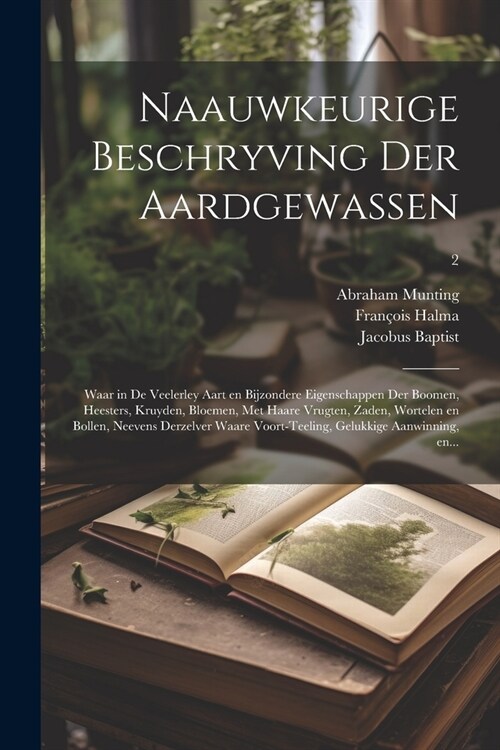 Naauwkeurige beschryving der aardgewassen: Waar in de veelerley aart en bijzondere eigenschappen der boomen, heesters, kruyden, bloemen, met haare vru (Paperback)