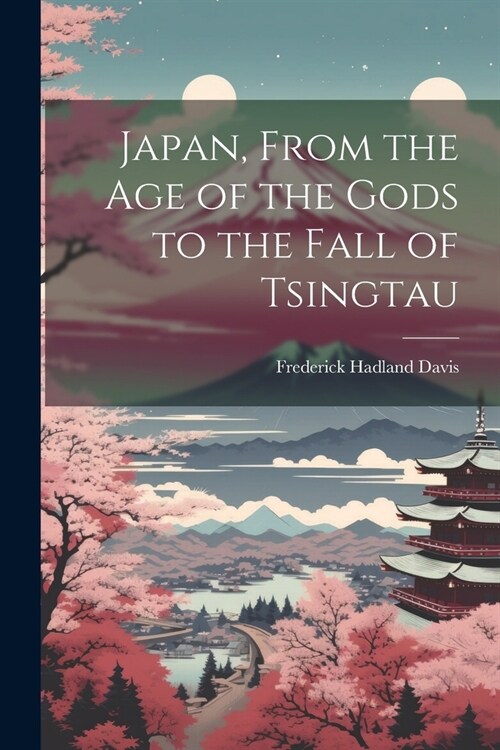 Japan, From the Age of the Gods to the Fall of Tsingtau (Paperback)