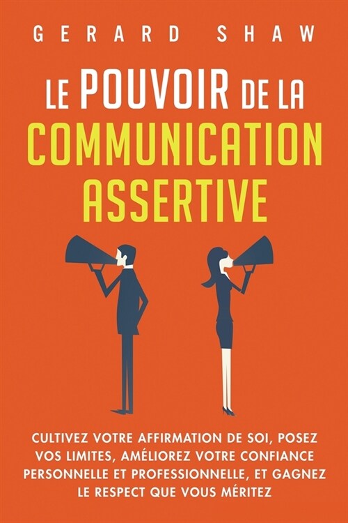 Le pouvoir de la communication assertive: Cultivez votre affirmation de soi, posez vos limites, am?iorez votre confiance personnelle et professionnel (Paperback)