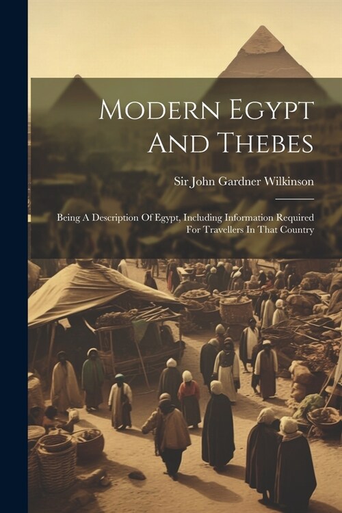 Modern Egypt And Thebes: Being A Description Of Egypt, Including Information Required For Travellers In That Country (Paperback)
